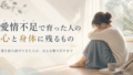 愛情不足で育った人の心と身体に残る傷と回復