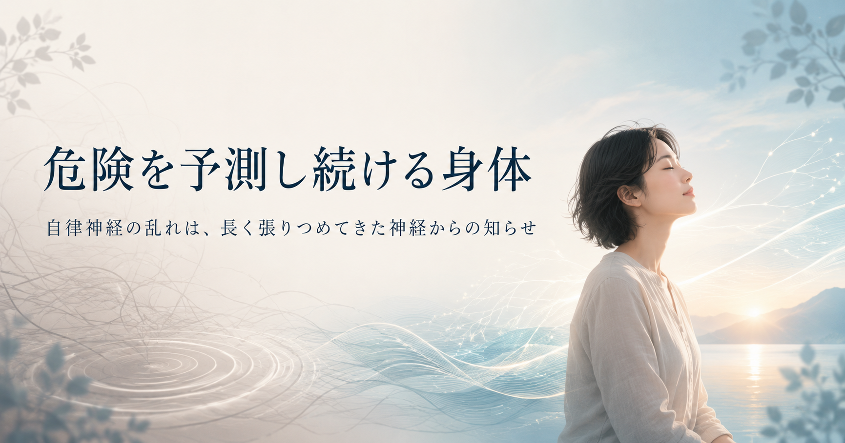 危険を予測し続ける身体｜自律神経の乱れは、長く張りつめてきた神経からの知らせ